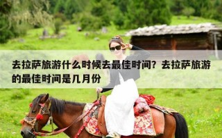 去拉萨旅游什么时候去最佳时间？去拉萨旅游的最佳时间是几月份