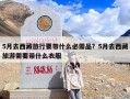 5月去西藏旅行要带什么必需品？5月去西藏旅游需要带什么衣服