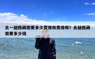 去一趟西藏需要多少费用和费用呢？去趟西藏需要多少钱