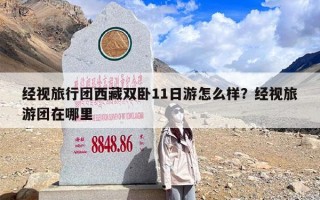 经视旅行团西藏双卧11日游怎么样？经视旅游团在哪里