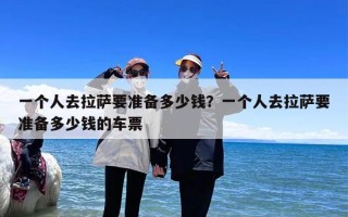 一个人去拉萨要准备多少钱？一个人去拉萨要准备多少钱的车票