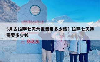 5月去拉萨七天六夜费用多少钱？拉萨七天游需要多少钱