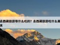 去西藏旅游带什么吃的？去西藏旅游吃什么美食