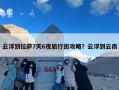 云浮到拉萨7天6夜旅行团攻略？云浮到云南