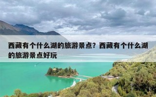 西藏有个什么湖的旅游景点？西藏有个什么湖的旅游景点好玩