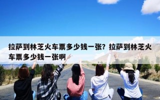 拉萨到林芝火车票多少钱一张？拉萨到林芝火车票多少钱一张啊