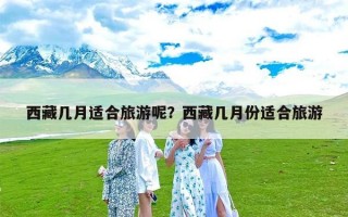 西藏几月适合旅游呢？西藏几月份适合旅游