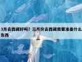 3月去西藏好吗？三月份去西藏需要准备什么东西