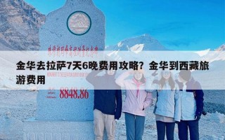 金华去拉萨7天6晚费用攻略？金华到西藏旅游费用