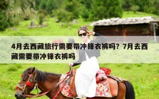 4月去西藏旅行需要带冲锋衣裤吗？7月去西藏需要带冲锋衣裤吗