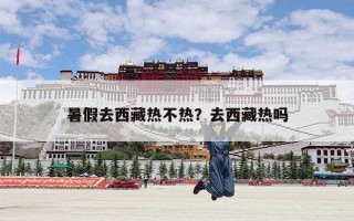 暑假去西藏热不热？去西藏热吗