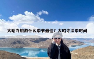 大昭寺旅游什么季节最佳？大昭寺淡季时间