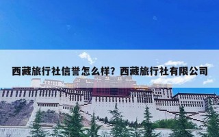 西藏旅行社信誉怎么样？西藏旅行社有限公司