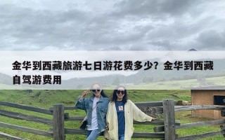金华到西藏旅游七日游花费多少？金华到西藏自驾游费用