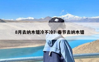 8月去纳木错冷不冷？春节去纳木错