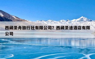 西藏圣舟旅行社有限公司？西藏圣途酒店有限公司