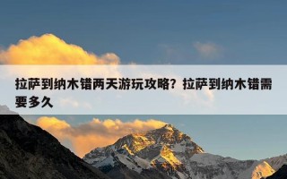 拉萨到纳木错两天游玩攻略？拉萨到纳木错需要多久