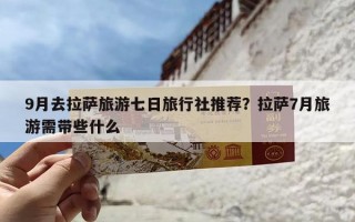 9月去拉萨旅游七日旅行社推荐？拉萨7月旅游需带些什么