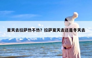 夏天去拉萨热不热？拉萨夏天去还是冬天去