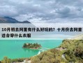 10月初去阿里有什么好玩的？十月份去阿里适合穿什么衣服