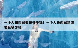 一个人来西藏要花多少钱？一个人去西藏旅游要花多少钱