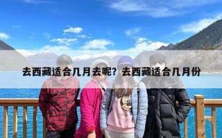 去西藏适合几月去呢？去西藏适合几月份