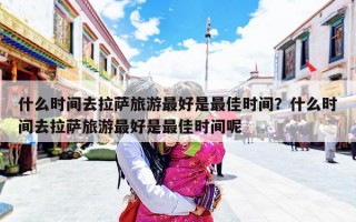 什么时间去拉萨旅游最好是最佳时间？什么时间去拉萨旅游最好是最佳时间呢