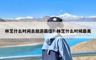 林芝什么时间去旅游最佳？林芝什么时候最美