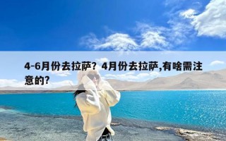 4-6月份去拉萨？4月份去拉萨,有啥需注意的?