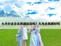 九月份适合去西藏旅游吗？九月去西藏好吗