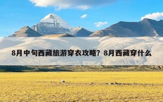 8月中旬西藏旅游穿衣攻略？8月西藏穿什么