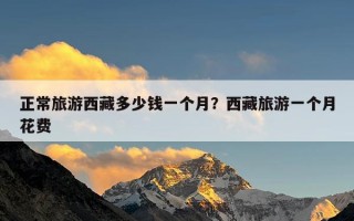 正常旅游西藏多少钱一个月？西藏旅游一个月花费