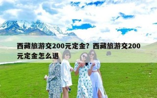 西藏旅游交200元定金？西藏旅游交200元定金怎么退