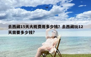 去西藏15天大概费用多少钱？去西藏玩12天需要多少钱?