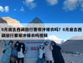 6月底去西藏旅行要带冲锋衣吗？6月底去西藏旅行要带冲锋衣吗视频