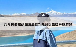 几月份去拉萨旅游最佳？几月份去拉萨旅游好
