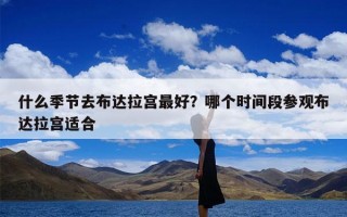什么季节去布达拉宫最好？哪个时间段参观布达拉宫适合