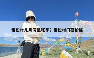 索松村几月份是旺季？索松村门票价格