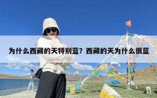 为什么西藏的天特别蓝？西藏的天为什么很蓝