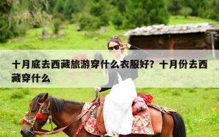 十月底去西藏旅游穿什么衣服好？十月份去西藏穿什么