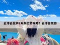 云浮去拉萨7天跟团游攻略？云浮自驾游