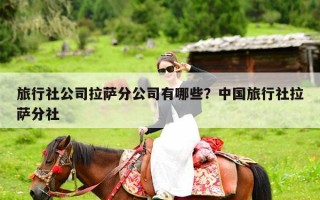 旅行社公司拉萨分公司有哪些？中国旅行社拉萨分社