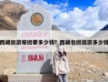 西藏旅游报团要多少钱？西藏包团旅游多少钱