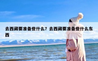 去西藏要准备些什么？去西藏要准备些什么东西