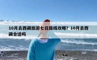 10月去西藏旅游七日路线攻略？10月去西藏合适吗