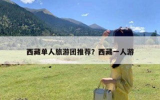 西藏单人旅游团推荐？西藏一人游