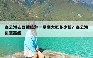 连云港去西藏旅游一星期大概多少钱？连云港进藏路线