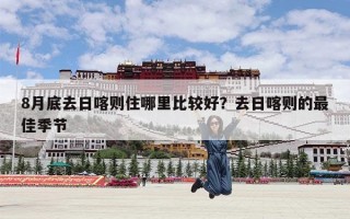 8月底去日喀则住哪里比较好？去日喀则的最佳季节