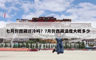 七月份西藏还冷吗？7月份西藏温度大概多少