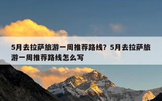 5月去拉萨旅游一周推荐路线？5月去拉萨旅游一周推荐路线怎么写